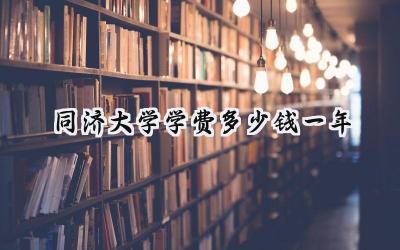 2024同济大学学费多少钱一年