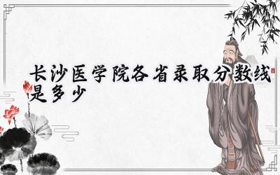 2024长沙医学院各省录取分数线是多少