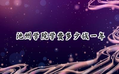 2024池州学院学费多少钱一年