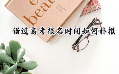 错过高考报名时间如何补报