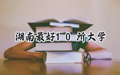 湖南最好10所大学