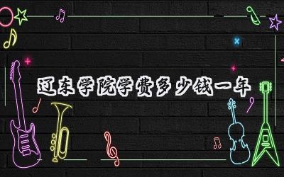 2024辽东学院学费多少钱一年