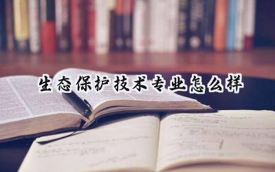 生态保护技术专业怎么样