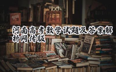 2024河南高考数学试题及答案解析（网传版）