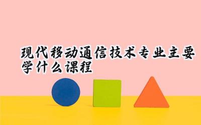 2024现代移动通信技术专业主要学什么课程