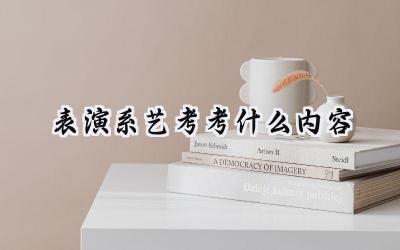 2024表演系艺考考什么内容