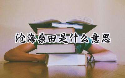 沧海桑田是什么意思