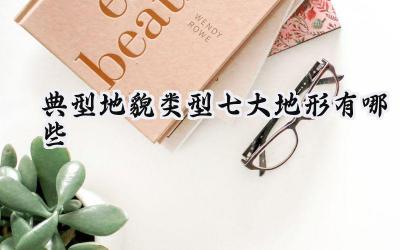 典型地貌类型七大地形有哪些