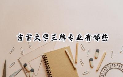 2024吉首大学王牌专业有哪些