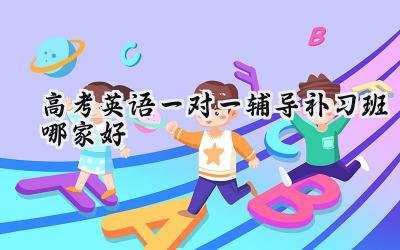 2024高考英语一对一辅导补习班哪家好