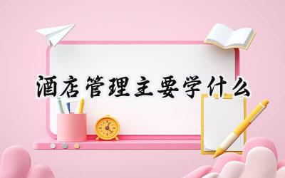 酒店管理主要学什么