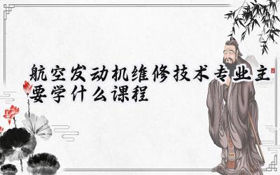 2024航空发动机维修技术专业主要学什么课程