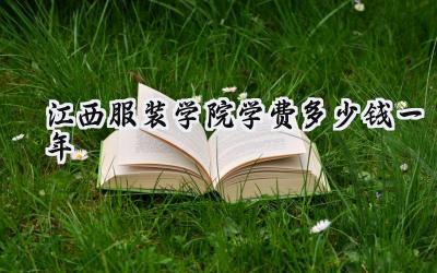 2024江西服装学院学费多少钱一年
