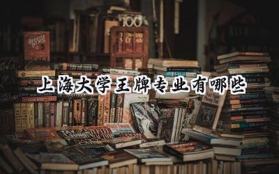 2024上海大学王牌专业有哪些