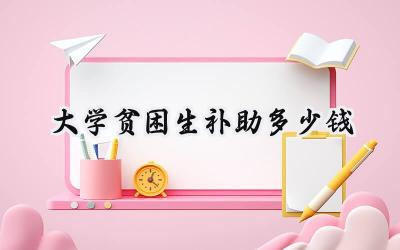 2024大学贫困生补助多少钱