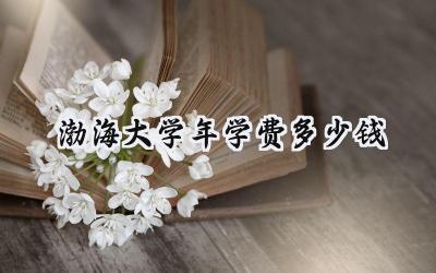 渤海大学2024年学费多少钱