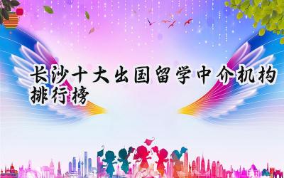 长沙十大出国留学中介机构排行榜