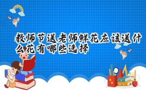 教师节送老师鲜花应该送什么花有哪些选择