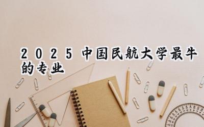 2025中国民航大学最牛的专业