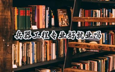 兵器工程专业好就业吗
