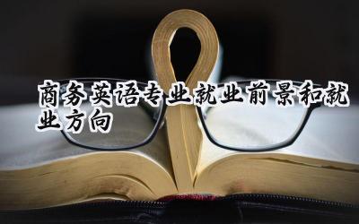 2024商务英语专业就业前景和就业方向