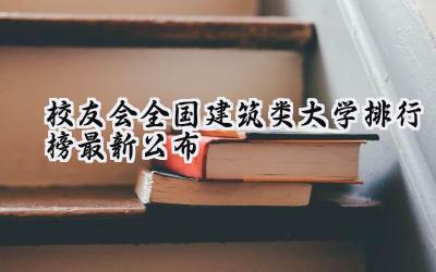 校友会2024全国建筑类大学排行榜最新公布