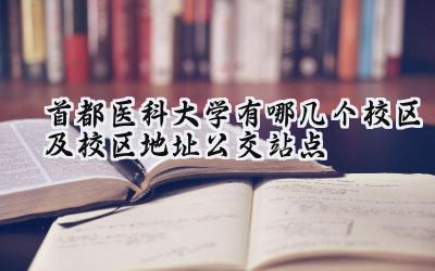 首都医科大学有哪几个校区及校区地址公交站点