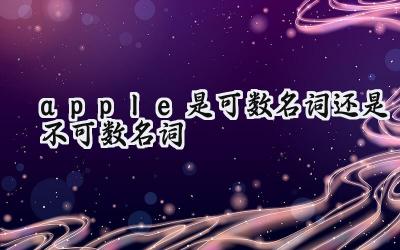 apple是可数名词还是不可数名词