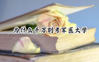 为什么千万别考军医大学