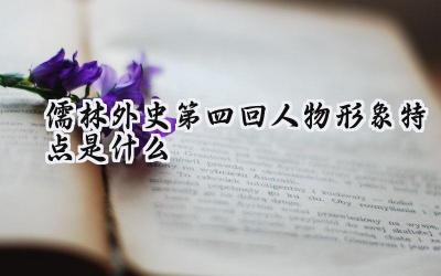 儒林外史第四回人物形象特点是什么