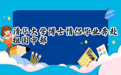 清华大学博士情侣毕业奔赴祖国中部