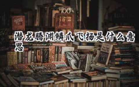 潜龙腾渊鳞爪飞扬是什么意思