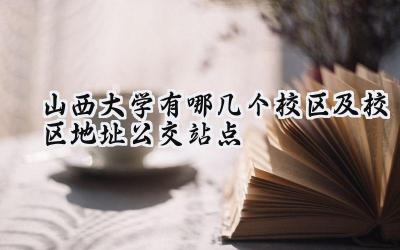 山西大学有哪几个校区及校区地址公交站点