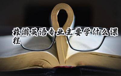2024旅游英语专业主要学什么课程