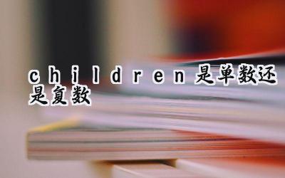 children是单数还是复数
