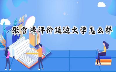 2024张雪峰评价延边大学怎么样