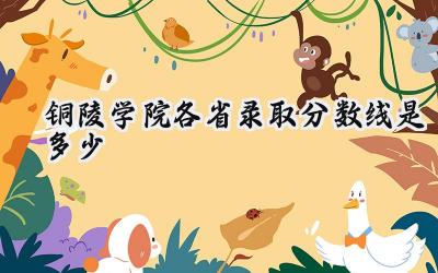 2024铜陵学院各省录取分数线是多少