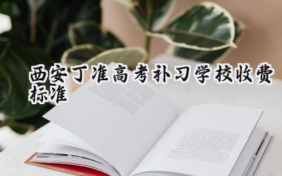 西安丁准2024高考补习学校收费标准