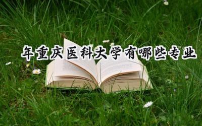 2024年重庆医科大学有哪些专业
