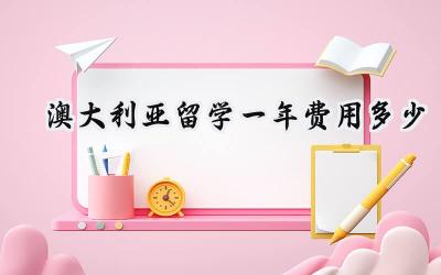 2024澳大利亚留学一年费用多少