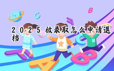 2025被录取怎么申请退档