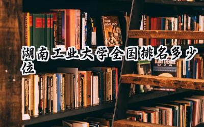 2024湖南工业大学全国排名多少位