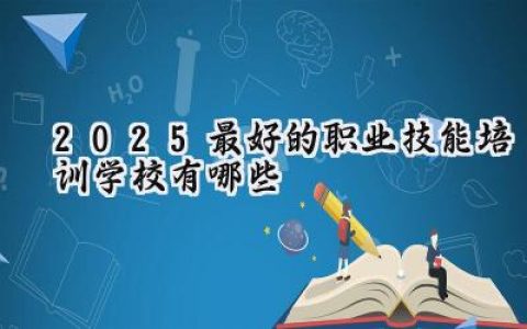 2025最好的职业技能培训学校有哪些