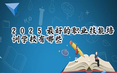 2025最好的职业技能培训学校有哪些