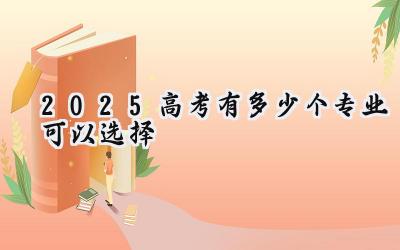 2025高考有多少个专业可以选择