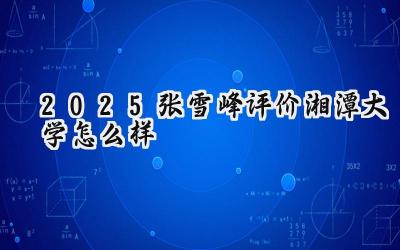 2025张雪峰评价湘潭大学怎么样
