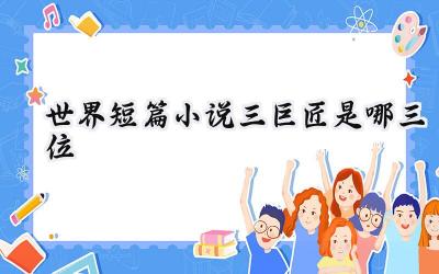 世界短篇小说三巨匠是哪三位