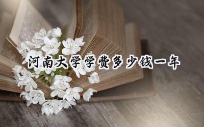 2024河南大学学费多少钱一年