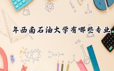 2024年西南石油大学有哪些专业