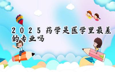 2025药学是医学里最差的专业吗